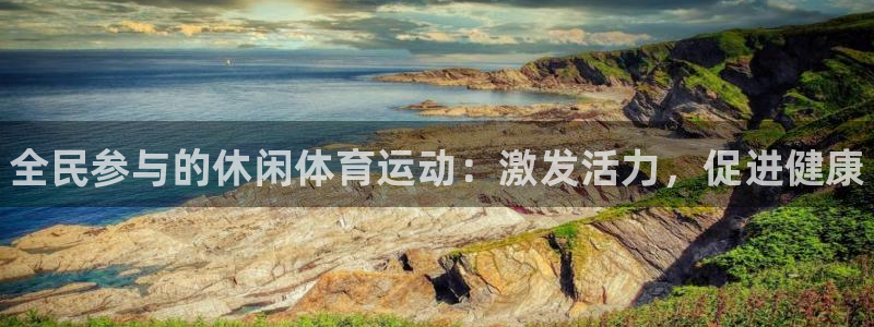 J9官方正版app集团官网首页网址：全民参与的休闲体