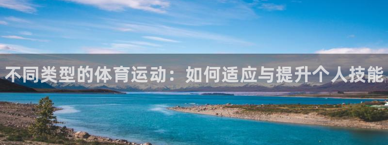 J9官方正版app集团官网首页网址：不同类型的体育运