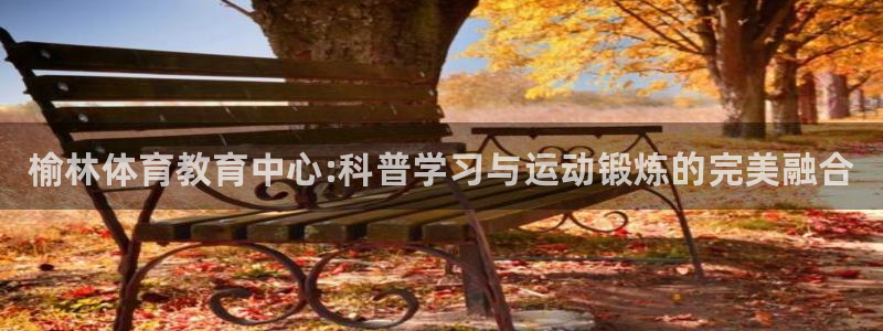 J9官方正版app娱乐网站：榆林体育教育中心:科普学