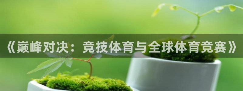 J9官网下载招商电话地址：《巅峰对决：竞技体育与全球