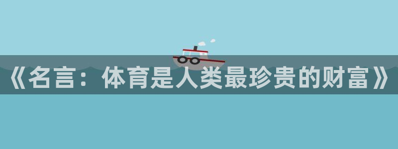J9官方正版app神州：《名言：体育是人类最珍贵的财