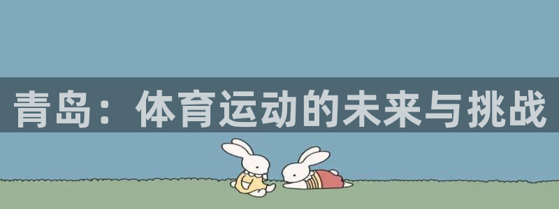 J9官网下载招商电话地址：青岛：体育运动的未来与挑战