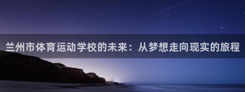 J9官网下载平台注册要钱吗：兰州市体育运动学校的未来