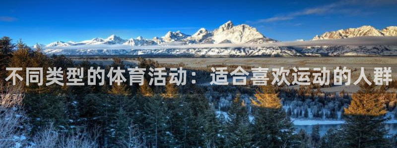 J9官网下载：不同类型的体育活动：适合喜欢运动的人群