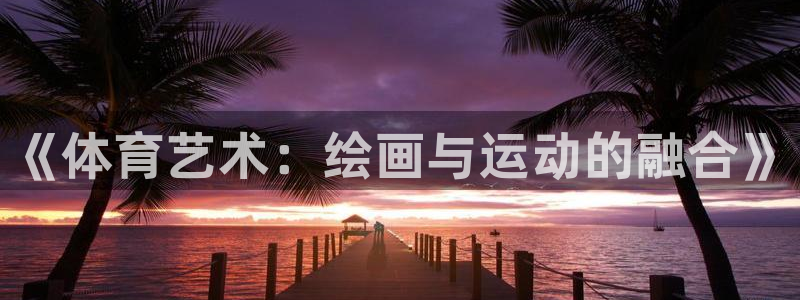 J9官网下载招商：《体育艺术：绘画与运动的融合》