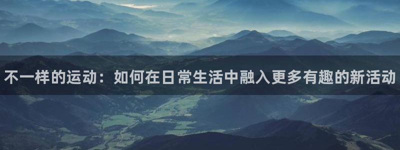 J9官网下载官方客服电话：不一样的运动：如何在日常生