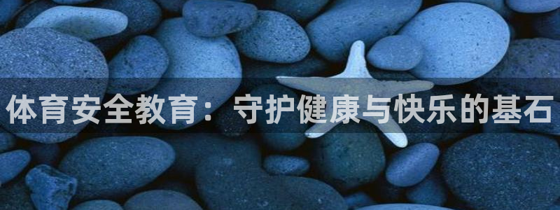 J9官网下载招商电话是多少号码：体育安全教育：守护健
