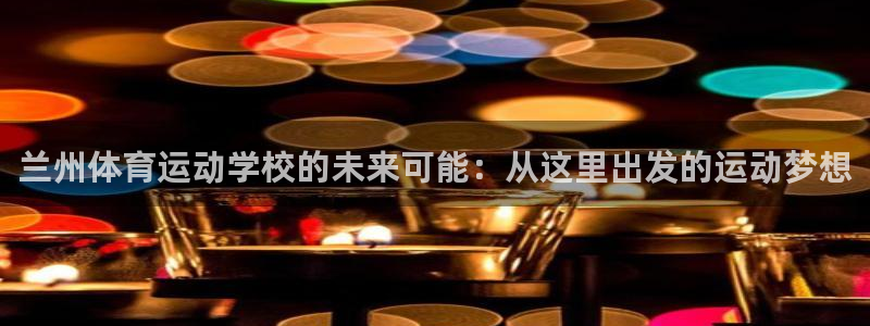 J9官方正版app娱乐是那个系列的台子：兰州体育运动