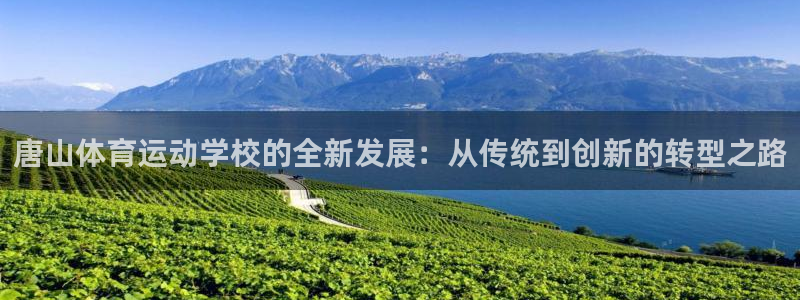 J9官网下载招商电话号码是多少：唐山体育运动学校的全新发展：