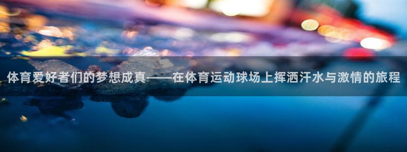 J9官网下载招商电话号码：体育爱好者们的梦想成真——在体育运