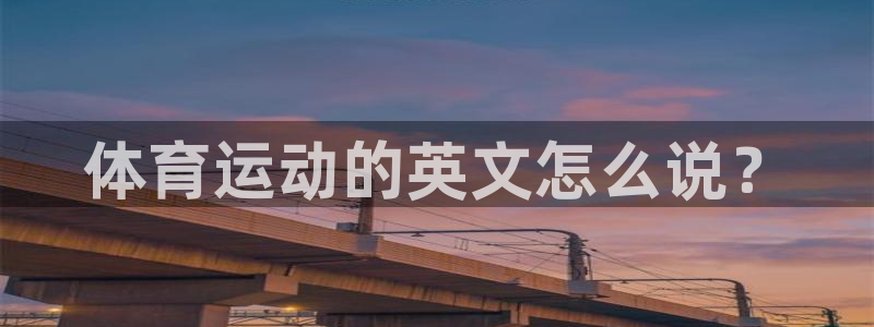 注册J9官方正版app：体育运动的英文怎么说？