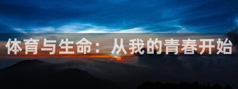 J9官方正版app娱乐代理怎么样：体育与生命：从我的