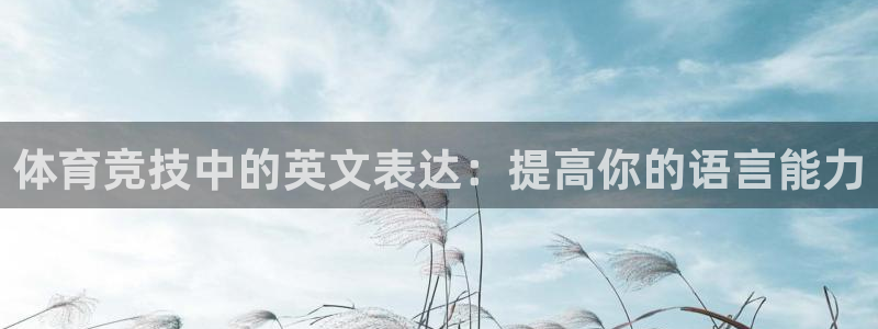 J9官方集团官网：体育竞技中的英文表达：提高你的语言