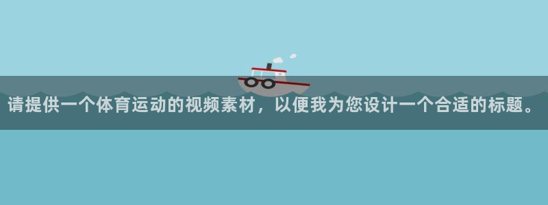 注册J9官方正版app：请提供一个体育运动的视频素材
