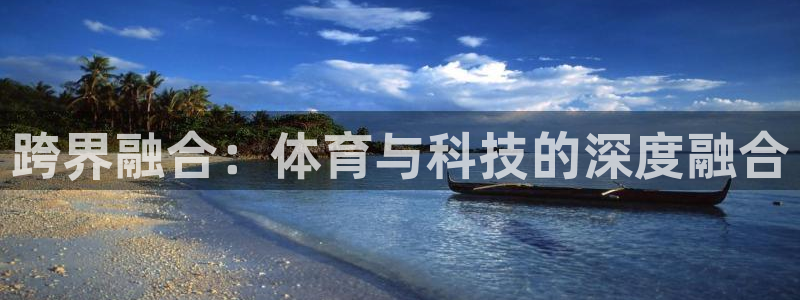 J9官方正版app科技：跨界融合：体育与科技的深度融合