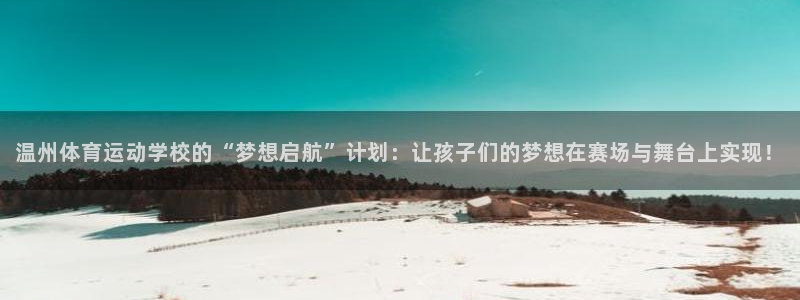 J9官方正版app官网：温州体育运动学校的“梦想启航”计划：