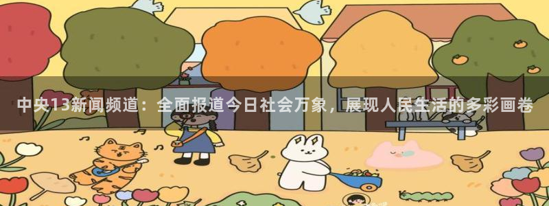 袋鼠直播体育：中央13新闻频道：全面报道今日社会万象，展现人民生活的多彩画卷