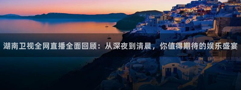 袋鼠直播nba：湖南卫视全网直播全面回顾：从深夜到清晨，你值得期待的娱乐盛宴